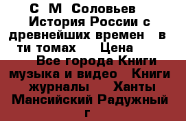 С. М. Соловьев,  «История России с древнейших времен» (в 29-ти томах.) › Цена ­ 370 000 - Все города Книги, музыка и видео » Книги, журналы   . Ханты-Мансийский,Радужный г.